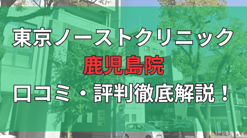 東京ノーストクリニック鹿児島院の口コミ評判を徹底解説しています。